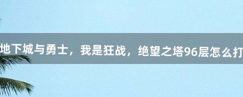 地下城与勇士，我是狂战，绝望之塔96层怎么打