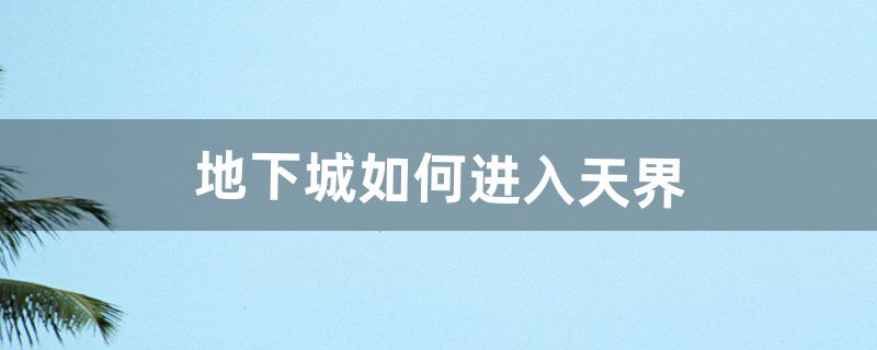 地下城如何进入天界（地下城如何进入深渊)