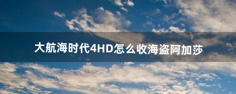 大航海时代4HD怎么收海盗阿加莎（大航海时代4怎么收服阿芝莎)