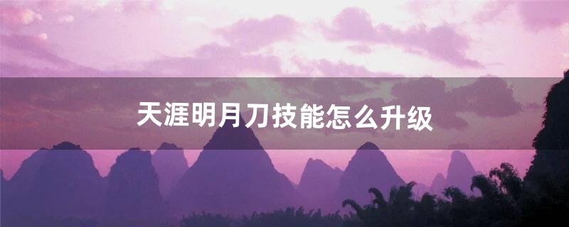 天涯明月刀技能怎么升级（天涯明月刀技能解锁)