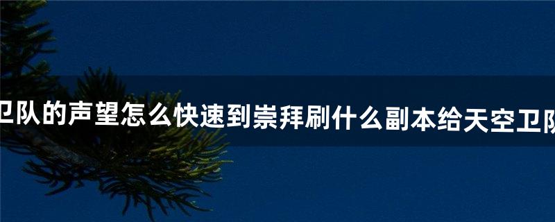 天空卫队的声望怎么快速到崇拜刷什么副本给天空卫队声望