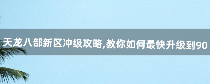 天龙八部新区冲级攻略,教你如何最快升级到90