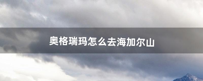 奥格瑞玛怎么去海加尔山（奥格瑞玛去海加尔的传送门)