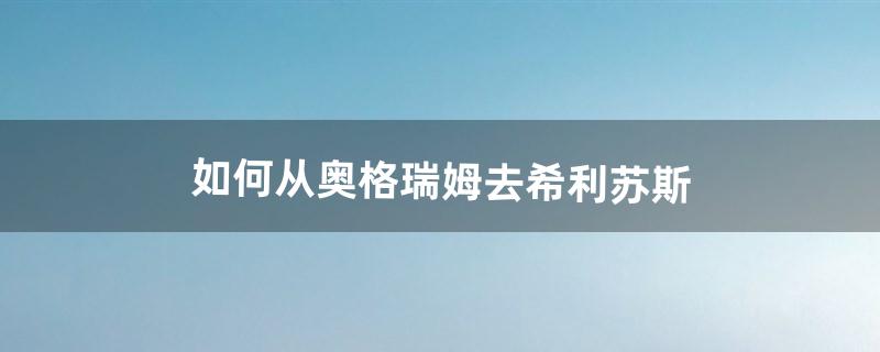 如何从奥格瑞姆去希利苏斯（如何从奥格瑞玛前往奥利波斯)