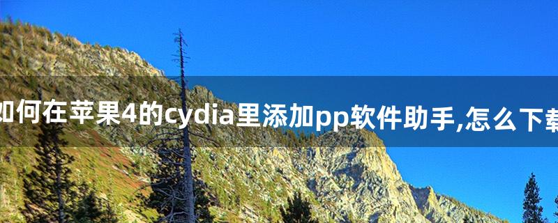 如何在苹果4的cydia里添加pp软件助手,怎么下载