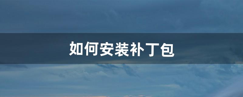 如何安装补丁包（补丁安装包)