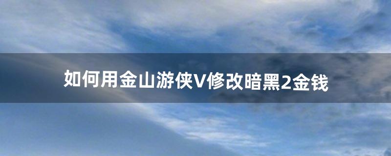 如何用金山游侠V修改暗黑2金钱（暗黑2 金山游侠修改不了了)