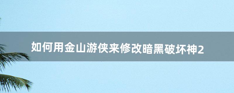 如何用金山游侠来修改暗黑破坏神2（金山游侠修改不了暗黑破坏神2吗)