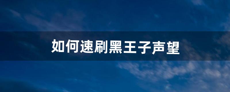 如何速刷黑王子声望（怎么提高黑王子声望值)