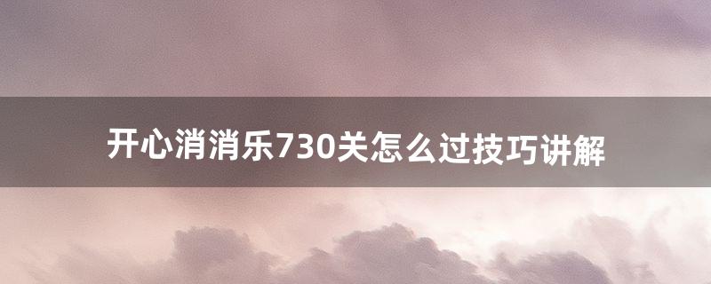 开心消消乐730关怎么过