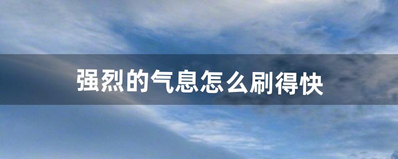强烈的气息怎么刷得快（刷强烈的气息刷哪个图)