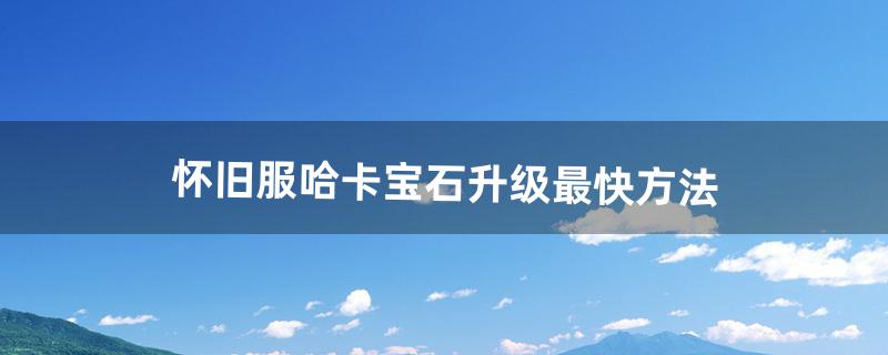 怀旧服哈卡宝石升级最快方法（哈卡硬币升级组合)