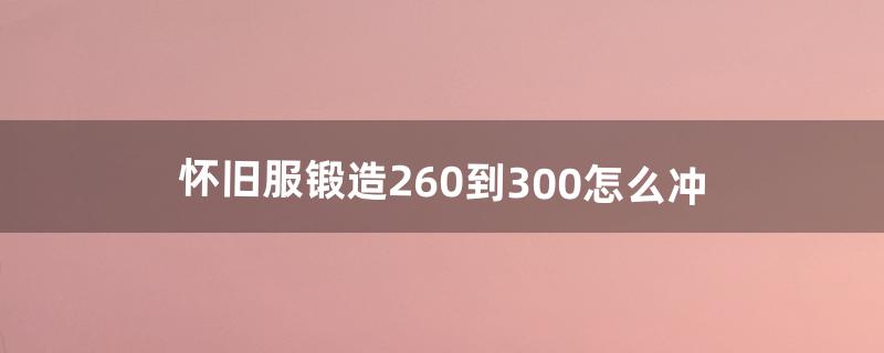 怀旧服锻造260到300怎么冲（魔兽锻造1-300怎么冲)