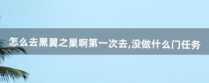 怎么去黑翼之巢啊?第一次去,没做什么门任务