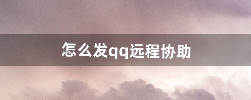 怎么发qq远程协助（qq远程协助自动拒绝)