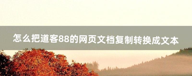 怎么把道客88的网页文档复制转换成文本（在道客巴巴中怎么复制文字)