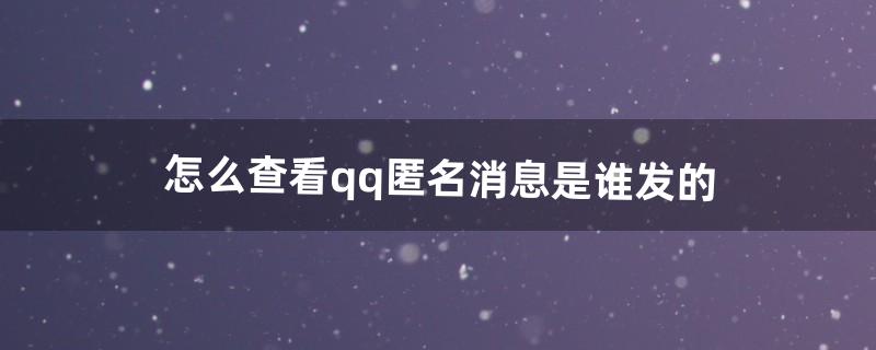 怎么查看qq匿名消息是谁发的（qq群匿名怎么查出来是谁发的)