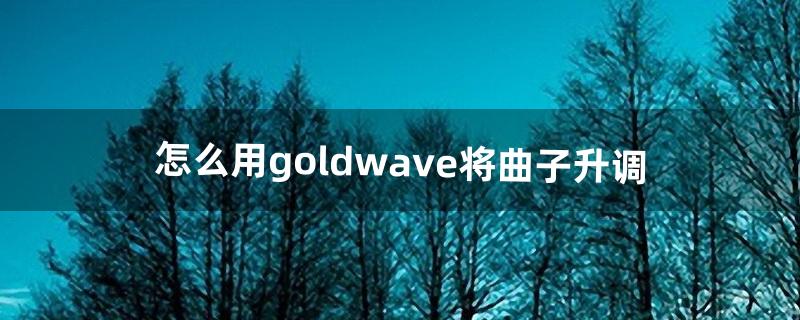 怎么用goldwave将曲子升调（用goldwave消除人声)