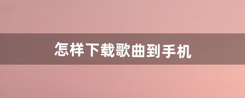 怎么下载歌曲到手机