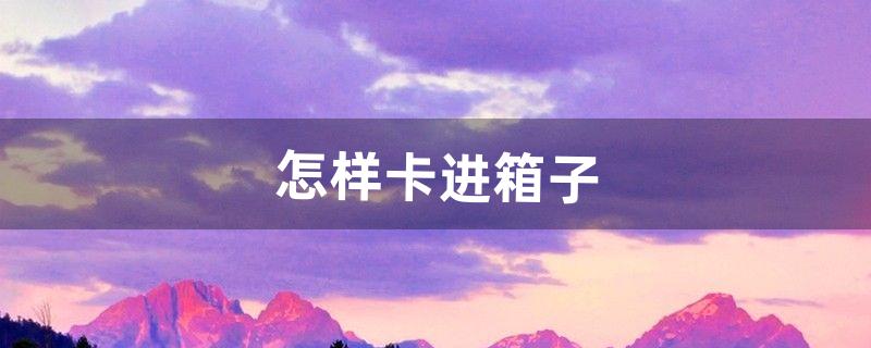 怎么卡箱子