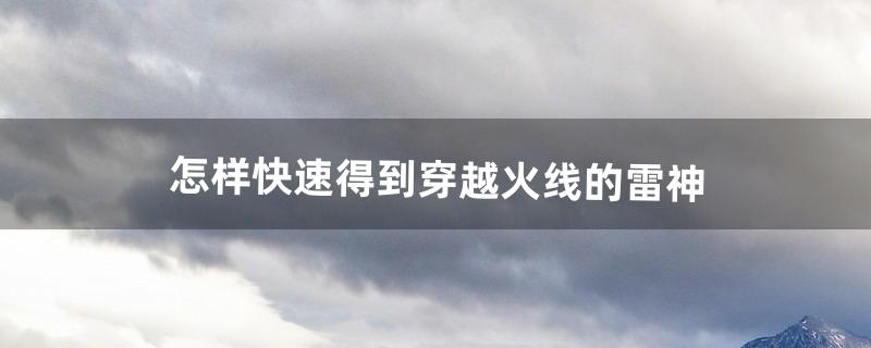 怎样快速得到穿越火线的雷神（穿越火线雷神的获得方法)