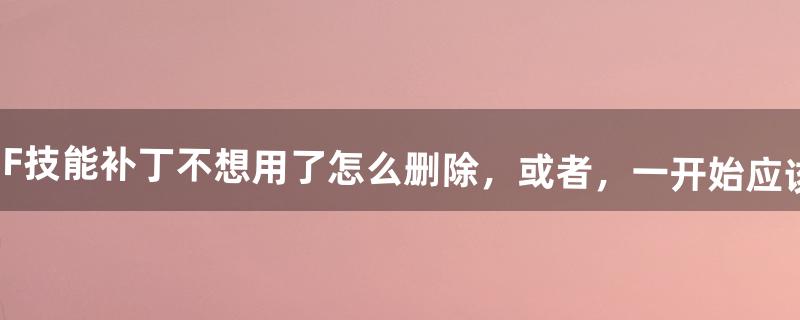 急求DNF技能补丁不想用了怎么删除，或者，一开始应该怎么做