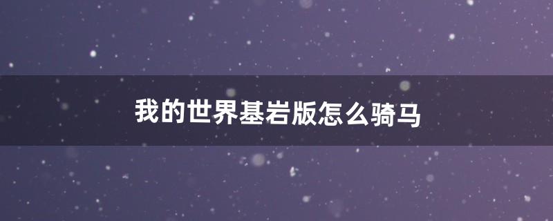 我的世界基岩版怎么骑马（我的世界基岩版怎么快跑)