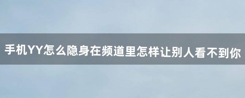 手机YY怎么隐身?在频道里怎样让别人看不到你