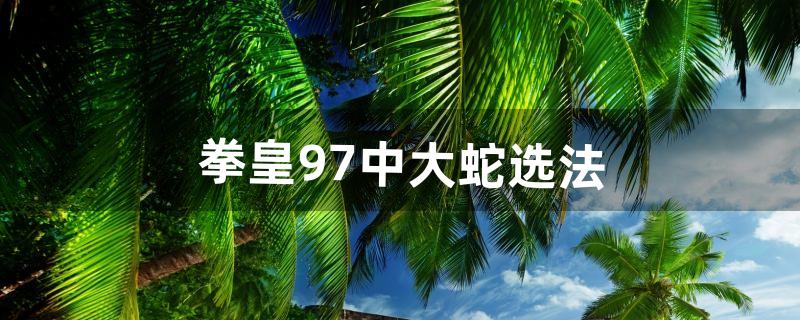 拳皇97中大蛇选法（拳皇97大蛇隐藏选法)