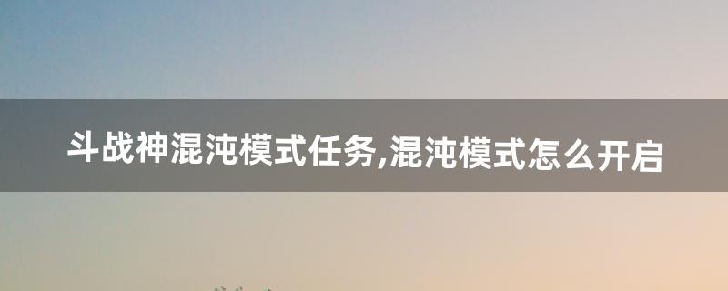 斗战神混沌模式怎么进 斗战神混沌模式怎么进