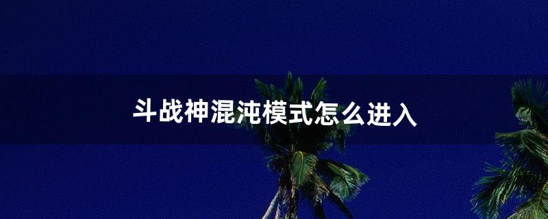 斗战神混沌模式怎么进