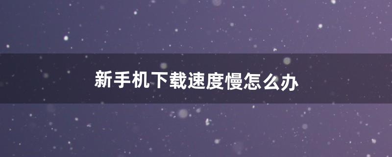 下载速度慢怎么办