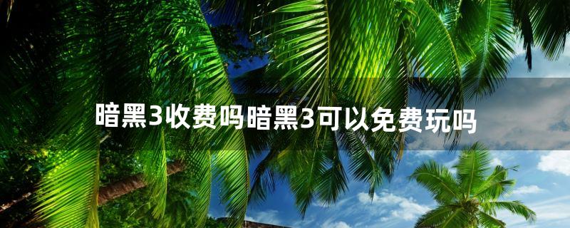 暗黑3收费吗暗黑3可以免费玩吗（暗黑3在哪个平台玩)