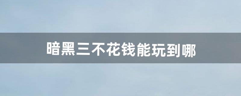 暗黑三不花钱能玩到哪（暗黑3彩虹怎么刷)