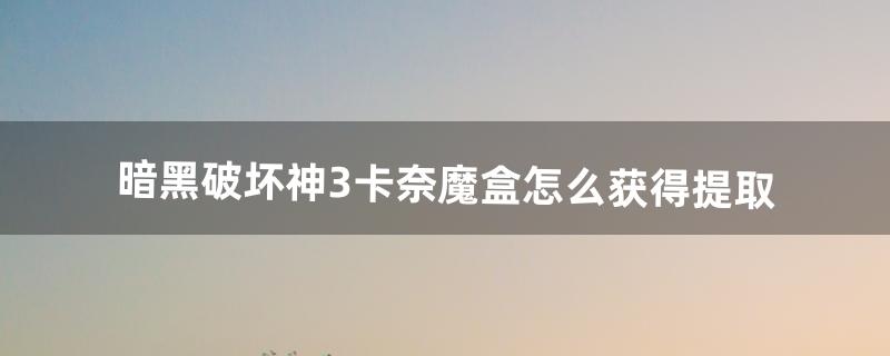 暗黑3卡奈魔盒怎么得