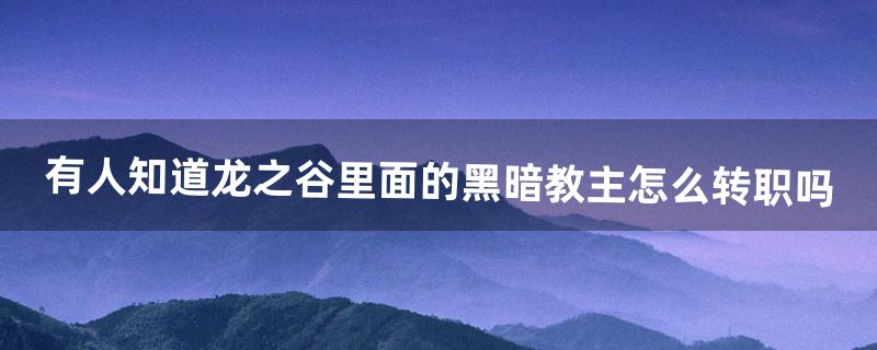 有人知道龙之谷里面的“黑暗教主”怎么转职吗