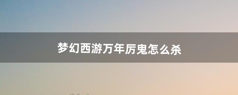 梦幻西游变异鬼怎么杀