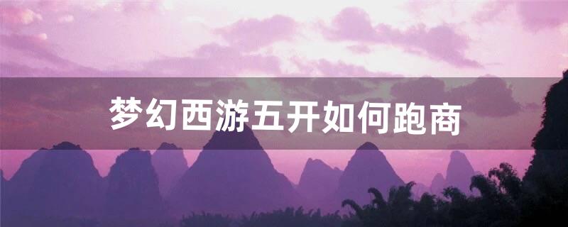 梦幻西游五开如何跑商（五开跑商能操作过来吗)