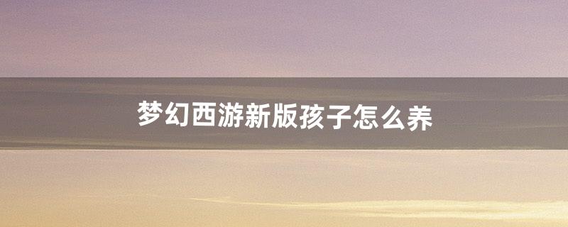 梦幻西游孩子怎么养