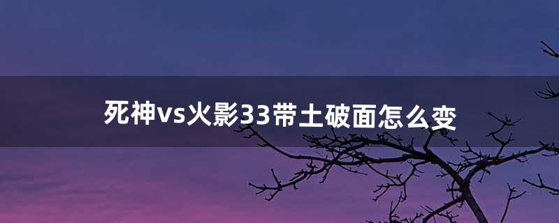 死神vs火影3.3带土破面怎么变（死神vs火影3.3带土变身后怎么玩)