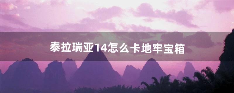 泰拉瑞亚1.4怎么卡地牢宝箱（泰拉瑞亚1.4地牢宝箱怎么找)