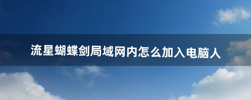 流星蝴蝶剑局域网内怎么加入电脑人