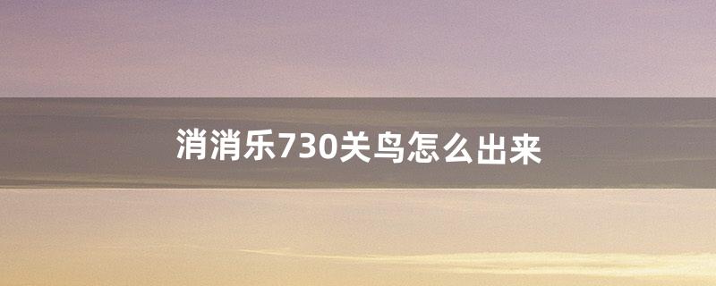 消消乐730关鸟怎么出来（消消乐1080关怎么过)