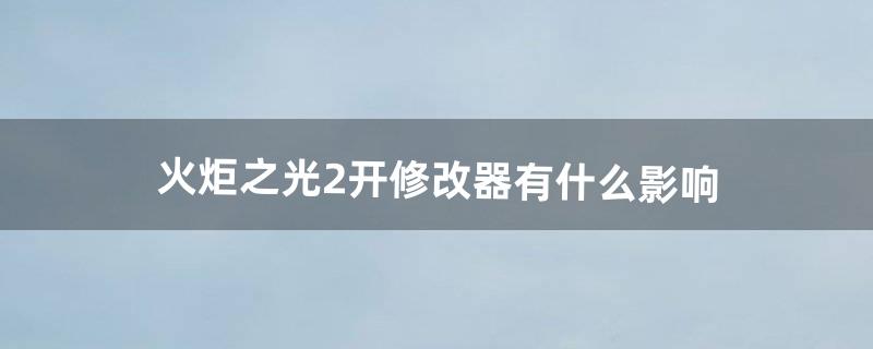 火炬之光2开修改器有什么影响（火炬之光2怎么修改难度)