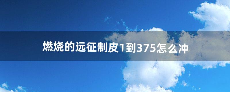 燃烧的远征制皮1到375怎么冲（燃烧的远征牛头战士怎么升级)