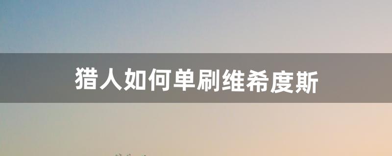 维希度斯怎么杀