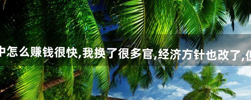 皇帝成长计划中怎么赚钱很快,我换了很多官,经济方针也改了,但国库越来越少