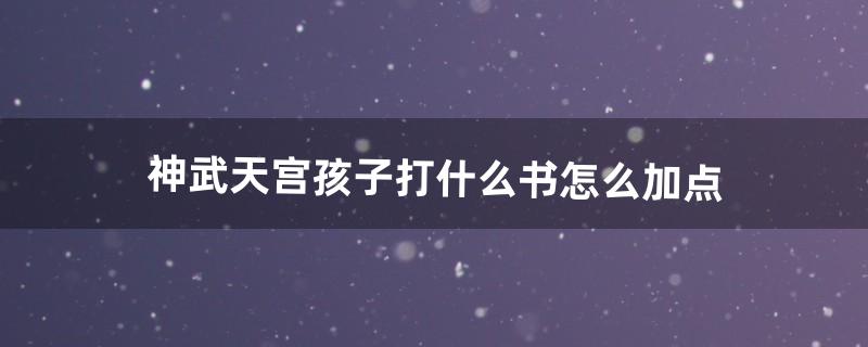 神武天宫怎么加点