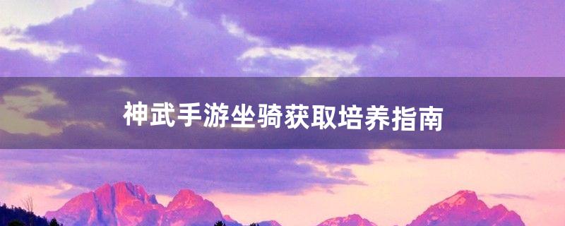 神武手游坐骑获取培养指南（神武手游坐骑技能反制)