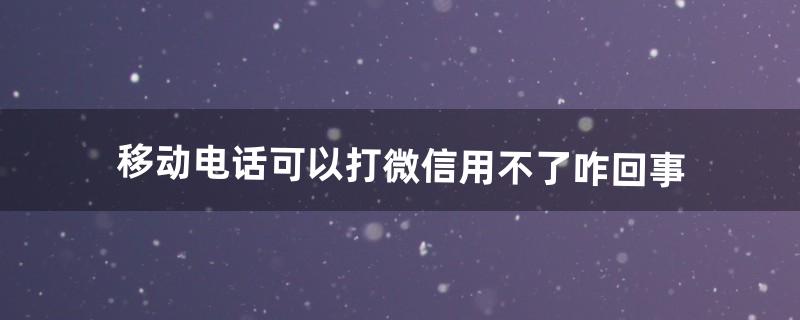 移动电话可以打微信用不了咋回事（微信被限制了收不了信息)